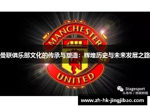 曼联俱乐部文化的传承与塑造：辉煌历史与未来发展之路
