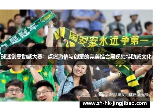 球迷创意助威大赛：点燃激情与创意的完美结合展现独特助威文化