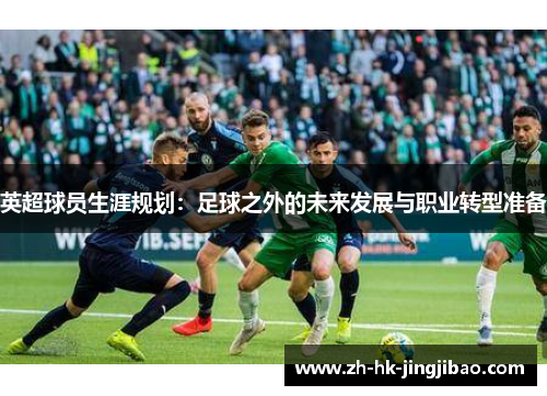 英超球员生涯规划：足球之外的未来发展与职业转型准备