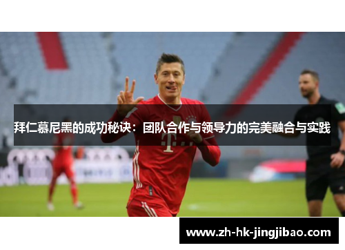 拜仁慕尼黑的成功秘诀：团队合作与领导力的完美融合与实践