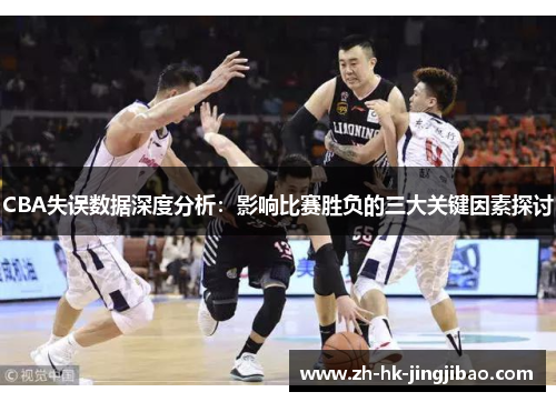CBA失误数据深度分析：影响比赛胜负的三大关键因素探讨