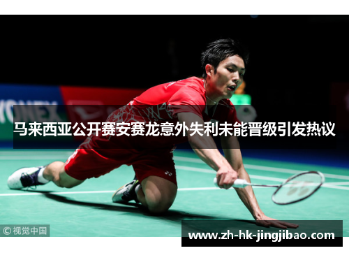 马来西亚公开赛安赛龙意外失利未能晋级引发热议