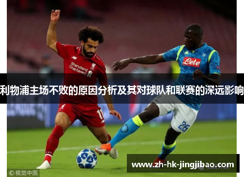 利物浦主场不败的原因分析及其对球队和联赛的深远影响
