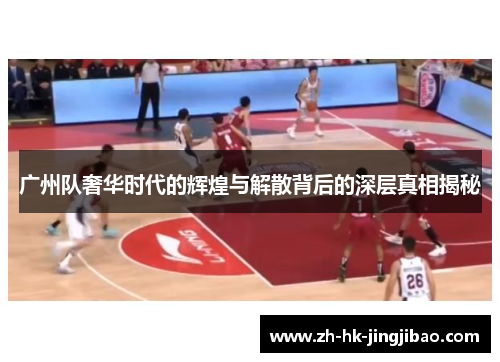 广州队奢华时代的辉煌与解散背后的深层真相揭秘 广州队奢华时代的辉煌与解散背后的深层真相揭秘
