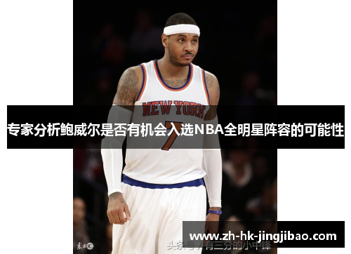 专家分析鲍威尔是否有机会入选NBA全明星阵容的可能性 专家分析鲍威尔是否有机会入选NBA全明星阵容的可能性