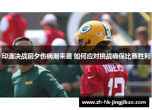 印澳决战前夕伤病潮来袭 如何应对挑战确保比赛胜利 印澳决战前夕伤病潮来袭 如何应对挑战确保比赛胜利