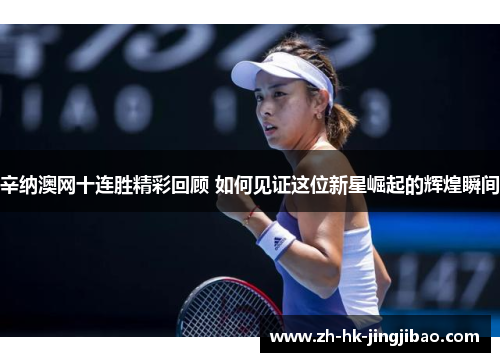 辛纳澳网十连胜精彩回顾 如何见证这位新星崛起的辉煌瞬间 辛纳澳网十连胜精彩回顾 如何见证这位新星崛起的辉煌瞬间