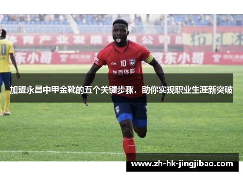 加盟永昌中甲金靴的五个关键步骤,助你实现职业生涯新突破 加盟永昌中甲金靴的五个关键步骤,助你实现职业生涯新突破