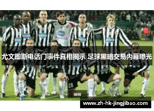 尤文图斯电话门事件真相揭示 足球黑暗交易内幕曝光 尤文图斯电话门事件真相揭示 足球黑暗交易内幕曝光
