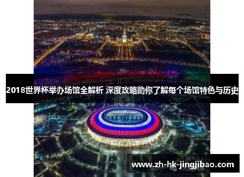 2018世界杯举办场馆全解析 深度攻略助你了解每个场馆特色与历史 2018世界杯举办场馆全解析 深度攻略助你了解每个场馆特色与历史