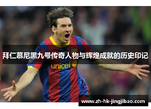 拜仁慕尼黑九号传奇人物与辉煌成就的历史印记