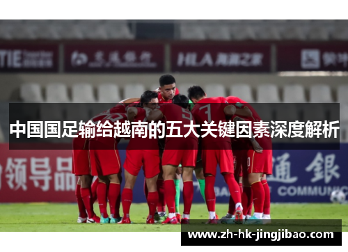 中国国足输给越南的五大关键因素深度解析 中国国足输给越南的五大关键因素深度解析