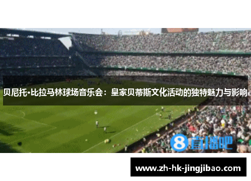 贝尼托·比拉马林球场音乐会:皇家贝蒂斯文化活动的独特魅力与影响 贝尼托·比拉马林球场音乐会:皇家贝蒂斯文化活动的独特魅力与影响