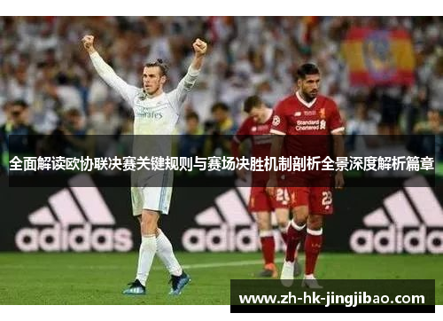 全面解读欧协联决赛关键规则与赛场决胜机制剖析全景深度解析篇章