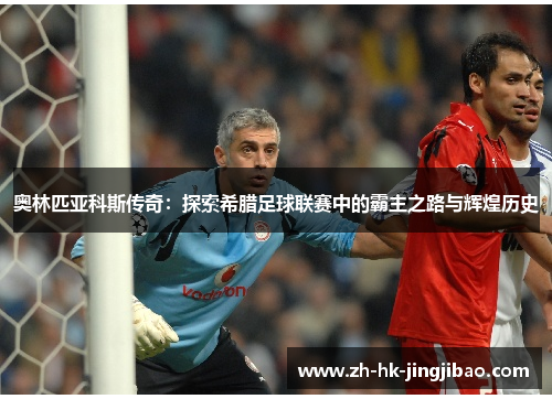 奥林匹亚科斯传奇：探索希腊足球联赛中的霸主之路与辉煌历史