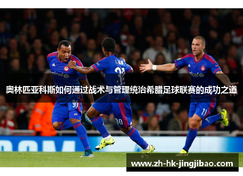 奥林匹亚科斯如何通过战术与管理统治希腊足球联赛的成功之道