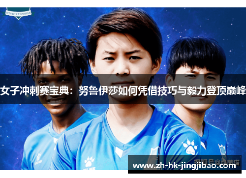 女子冲刺赛宝典：努鲁伊莎如何凭借技巧与毅力登顶巅峰