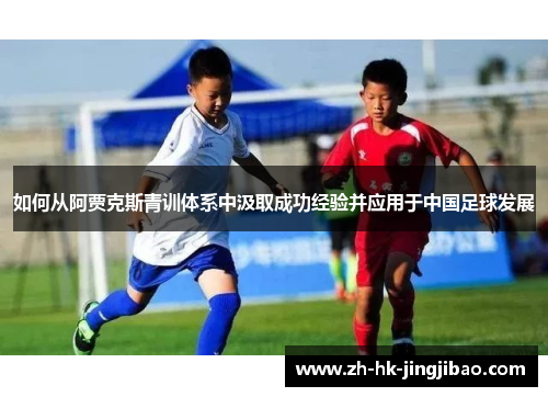 如何从阿贾克斯青训体系中汲取成功经验并应用于中国足球发展