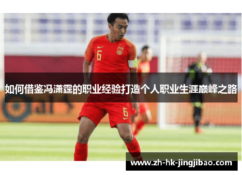 如何借鉴冯潇霆的职业经验打造个人职业生涯巅峰之路