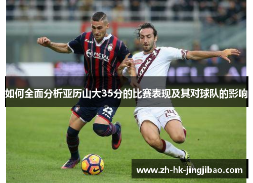 如何全面分析亚历山大35分的比赛表现及其对球队的影响