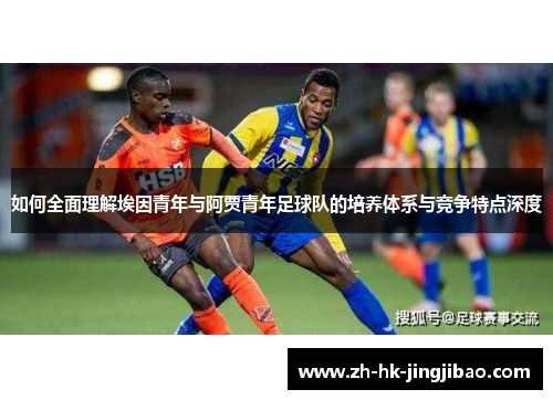如何全面理解埃因青年与阿贾青年足球队的培养体系与竞争特点深度