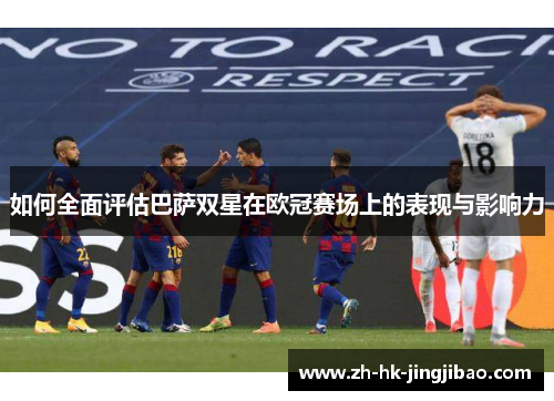 如何全面评估巴萨双星在欧冠赛场上的表现与影响力