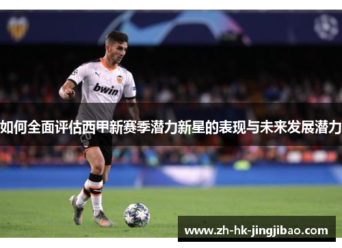 如何全面评估西甲新赛季潜力新星的表现与未来发展潜力