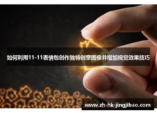 如何利用11-11表情包创作独特创意图像并增加视觉效果技巧