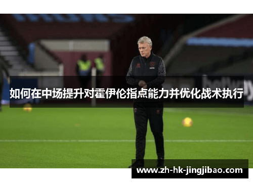 如何在中场提升对霍伊伦指点能力并优化战术执行