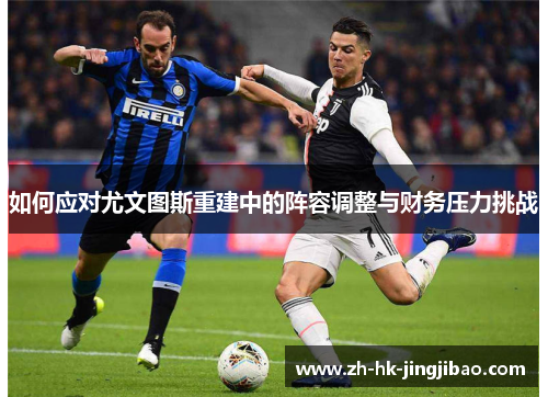 如何应对尤文图斯重建中的阵容调整与财务压力挑战