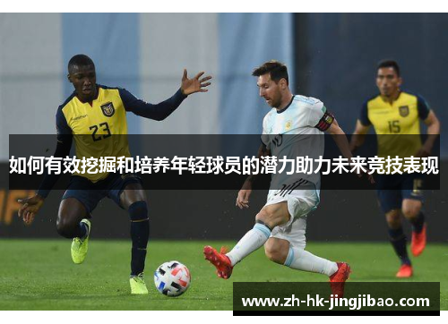 如何有效挖掘和培养年轻球员的潜力助力未来竞技表现