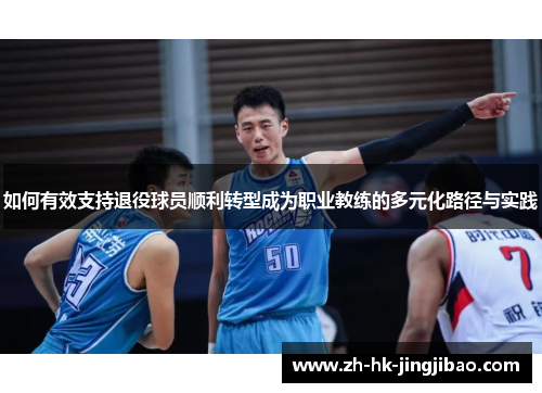 如何有效支持退役球员顺利转型成为职业教练的多元化路径与实践