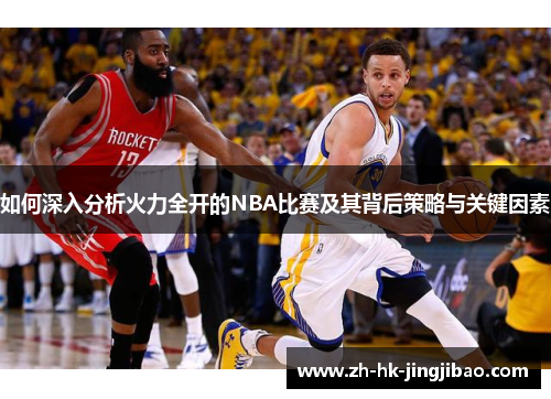 如何深入分析火力全开的NBA比赛及其背后策略与关键因素
