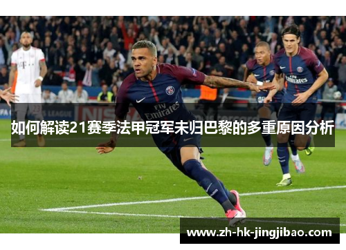 如何解读21赛季法甲冠军未归巴黎的多重原因分析 如何解读21赛季法甲冠军未归巴黎的多重原因分析