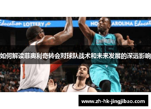 如何解读菲奥利奇转会对球队战术和未来发展的深远影响 如何解读菲奥利奇转会对球队战术和未来发展的深远影响