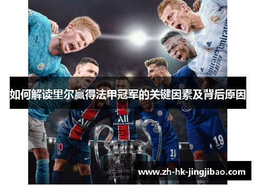 如何解读里尔赢得法甲冠军的关键因素及背后原因 如何解读里尔赢得法甲冠军的关键因素及背后原因