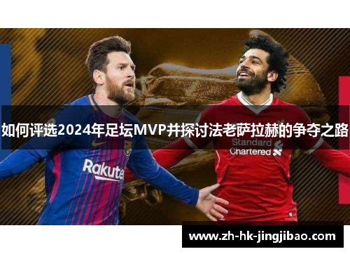 如何评选2024年足坛MVP并探讨法老萨拉赫的争夺之路 如何评选2024年足坛MVP并探讨法老萨拉赫的争夺之路