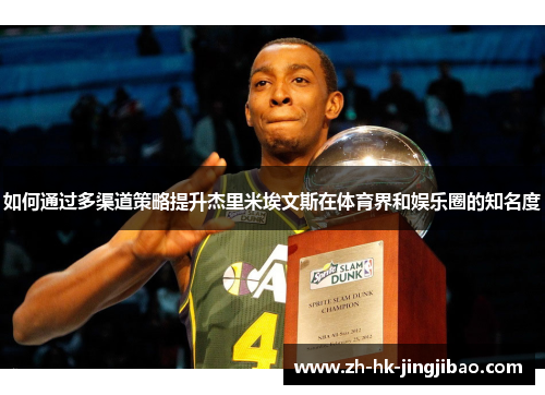如何通过多渠道策略提升杰里米埃文斯在体育界和娱乐圈的知名度 如何通过多渠道策略提升杰里米埃文斯在体育界和娱乐圈的知名度