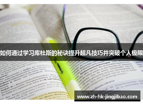 如何通过学习库杜斯的秘诀提升超凡技巧并突破个人极限 如何通过学习库杜斯的秘诀提升超凡技巧并突破个人极限