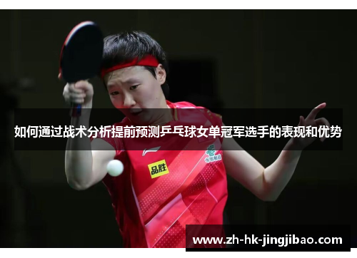 如何通过战术分析提前预测乒乓球女单冠军选手的表现和优势 如何通过战术分析提前预测乒乓球女单冠军选手的表现和优势