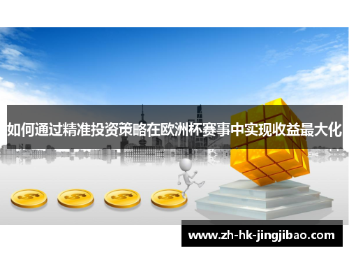 如何通过精准投资策略在欧洲杯赛事中实现收益最大化 如何通过精准投资策略在欧洲杯赛事中实现收益最大化