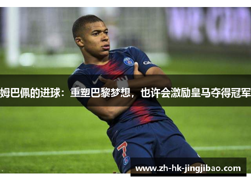 姆巴佩的进球:重塑巴黎梦想,也许会激励皇马夺得冠军 姆巴佩的进球:重塑巴黎梦想,也许会激励皇马夺得冠军