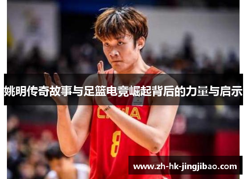 姚明传奇故事与足篮电竞崛起背后的力量与启示 姚明传奇故事与足篮电竞崛起背后的力量与启示