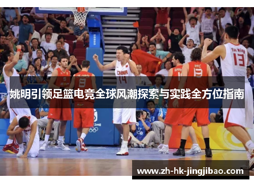 姚明引领足篮电竞全球风潮探索与实践全方位指南 姚明引领足篮电竞全球风潮探索与实践全方位指南