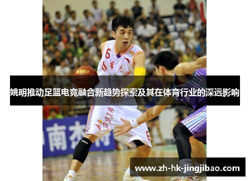 姚明推动足篮电竞融合新趋势探索及其在体育行业的深远影响 姚明推动足篮电竞融合新趋势探索及其在体育行业的深远影响