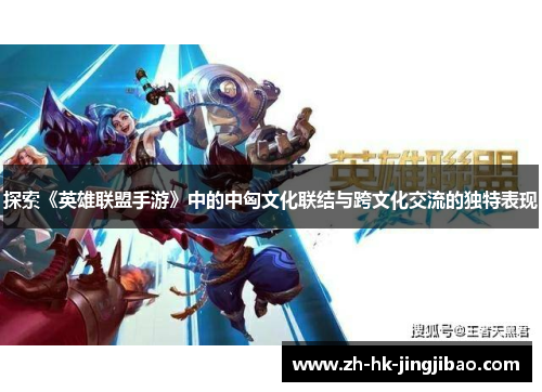 探索《英雄联盟手游》中的中匈文化联结与跨文化交流的独特表现 探索《英雄联盟手游》中的中匈文化联结与跨文化交流的独特表现
